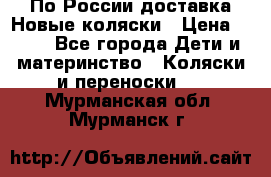 По России доставка.Новые коляски › Цена ­ 500 - Все города Дети и материнство » Коляски и переноски   . Мурманская обл.,Мурманск г.